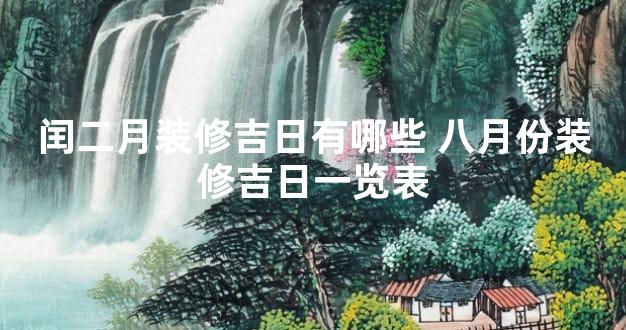 闰二月装修吉日有哪些 八月份装修吉日一览表